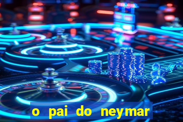 o pai do neymar era jogador de futebol